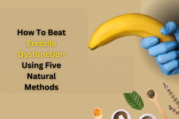 How To Beat Erectile Dysfunction Using Five Natural Methods