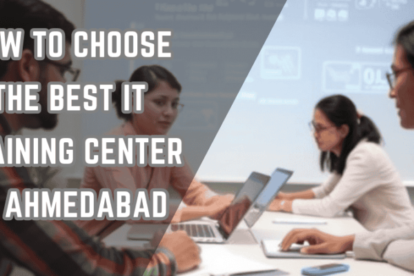 How to Choose the Best IT Training Center in Ahmedabad