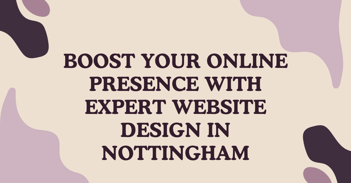 Boost Your Online Presence with Expert Website Design in Nottingham