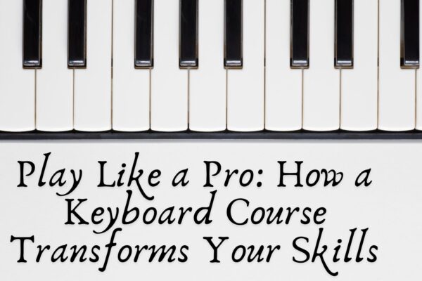 Play Like a Pro: How a Keyboard Course Transforms Your Skills