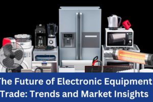 The Future of Electronic Equipment Trade Trends and Market Insights