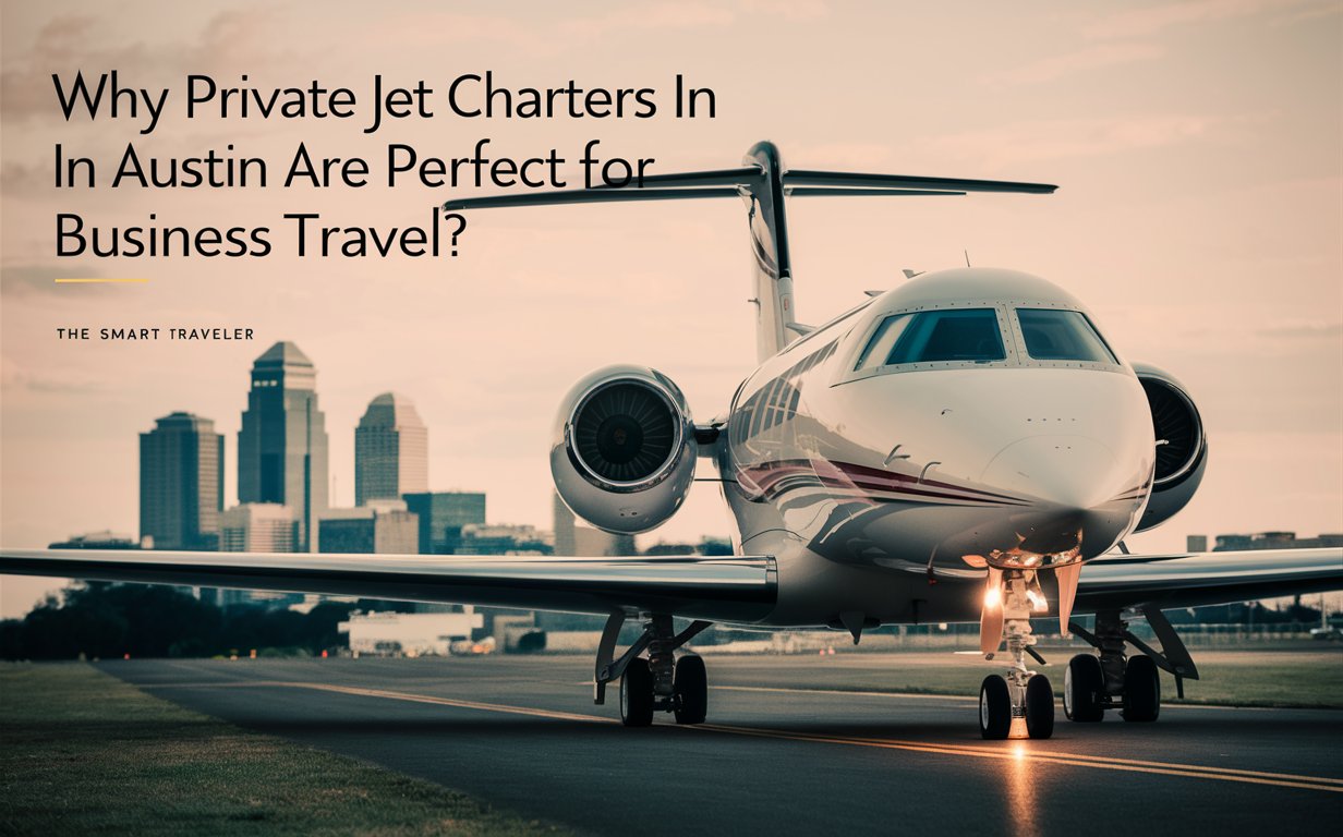 Why Private Jet Charters in Austin Are Perfect for Business Travel?